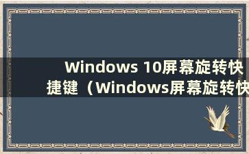 Windows 10屏幕旋转快捷键（Windows屏幕旋转快捷键）